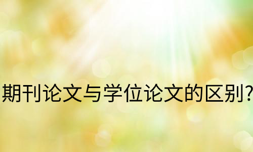 期刊论文与学位论文的区别？
