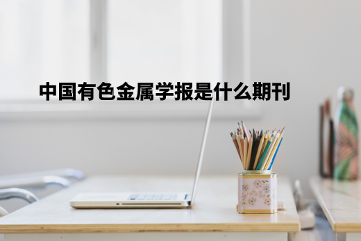 中国有色金属学报是什么期刊 .jpg