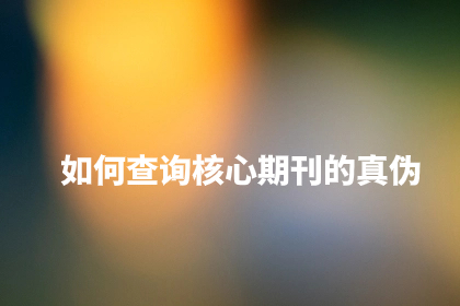如何查询核心期刊的真伪.jpg