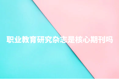 职业教育研究杂志是核心期刊吗.jpg