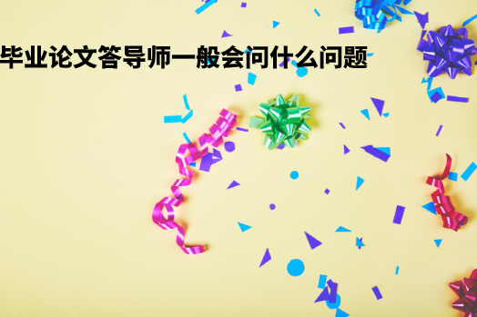 毕业论文答导师一般会问什么问题.png