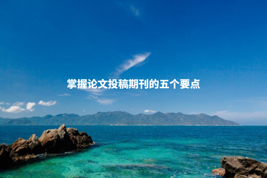 掌握论文投稿期刊的五个要点 .jpg