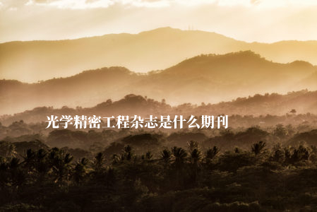 光学精密工程杂志是什么期刊 .jpg
