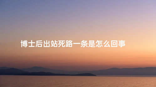 博士后出站死路一条是怎么回事 .jpg