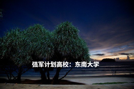 强军计划高校:东南大学 .jpg