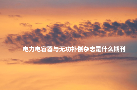 电力电容器与无功补偿杂志是什么期刊.jpg
