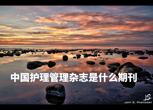 中国护理管理杂志是什么期刊 .jpg