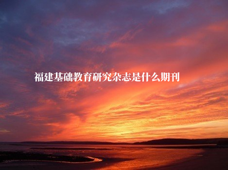 福建基础教育研究杂志是什么期刊 .jpg