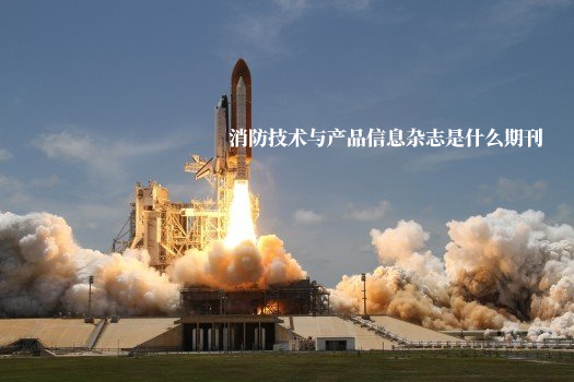 消防技术与产品信息杂志是什么期刊 .jpg