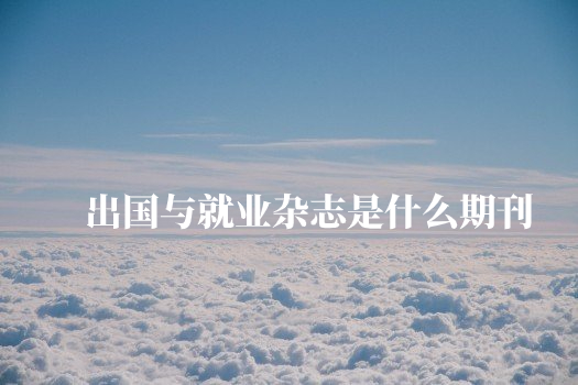 出国与就业杂志是什么期刊 .jpg
