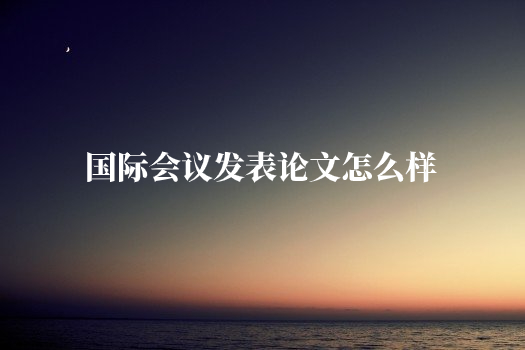 国际会议发表论文怎么样 .jpg