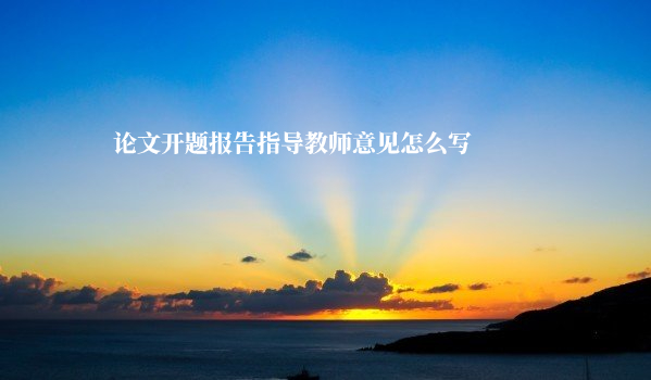 论文开题报告指导教师意见怎么写 .jpg