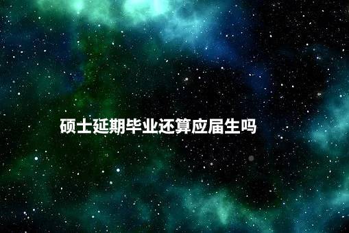 硕士延期毕业还算应届生吗.jpg