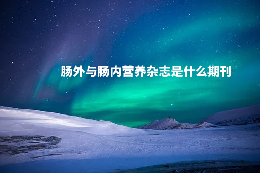 肠外与肠内营养杂志是什么期刊.jpg