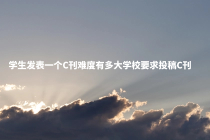 学生发表一个C刊难度有多大学校要求投稿C刊.jpg