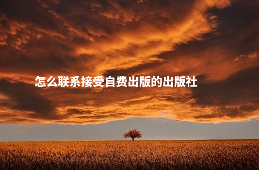 怎么联系接受自费出版的出版社 .jpg