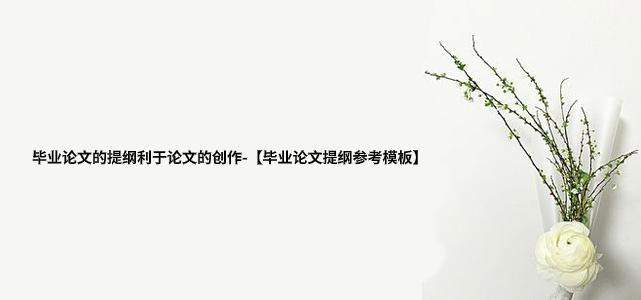 毕业论文的提纲利于论文的创作-【毕业论文提纲参考模板】.jpg