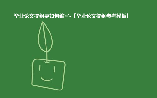 毕业论文提纲要如何编写-【毕业论文提纲参考模板】.jpg