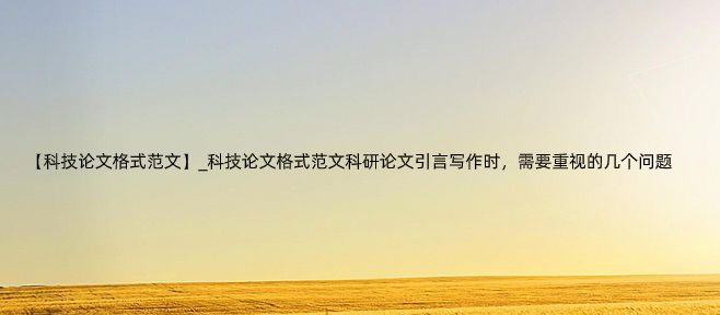 【科技论文格式范文】_科技论文格式范文科研论文引言写作时，需要重视的几个问题.jpg