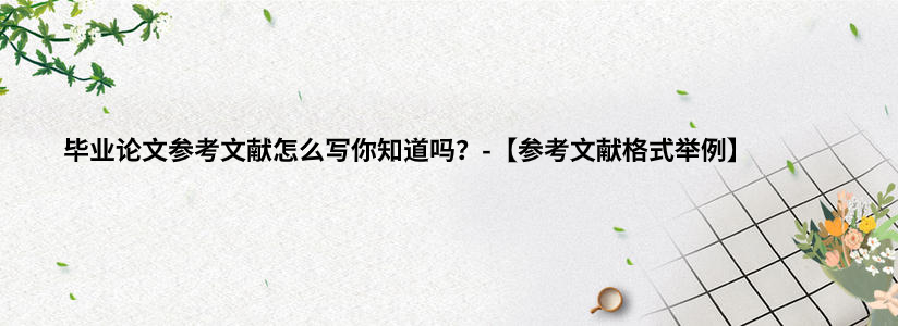 毕业论文参考文献怎么写你知道吗？-【参考文献格式举例】.jpg