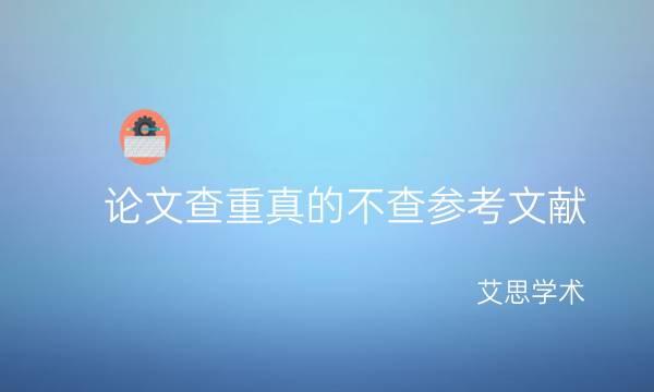 论文查重真的不查参考文献_艾思学术.jpg