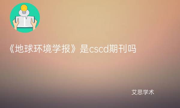 《地球环境学报》是cscd期刊吗_艾思学术.jpg