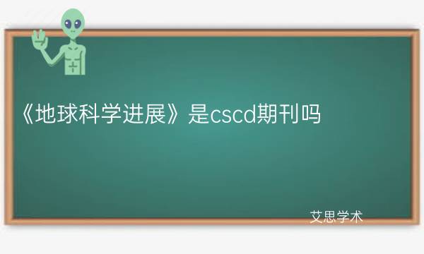 《地球科学进展》是cscd期刊吗_艾思学术.jpg