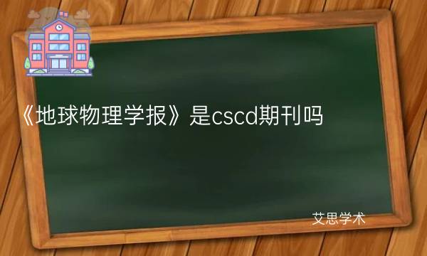 《地球物理学报》是cscd期刊吗_艾思学术.jpg