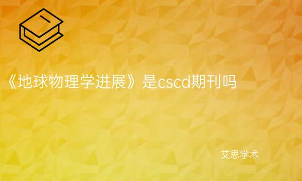 《地球物理学进展》是cscd期刊吗_艾思学术.jpg