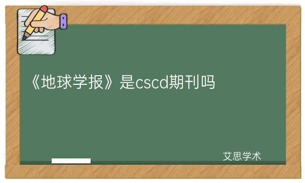 《地球学报》是cscd期刊吗_艾思学术.jpg