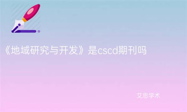 《地域研究与开发》是cscd期刊吗_艾思学术.jpg