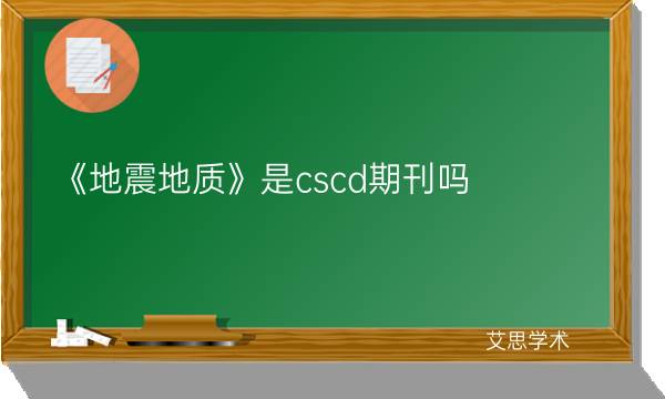 《地震地质》是cscd期刊吗_艾思学术.jpg