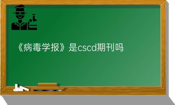 《病毒学报》是cscd期刊吗？_艾思学术.jpg