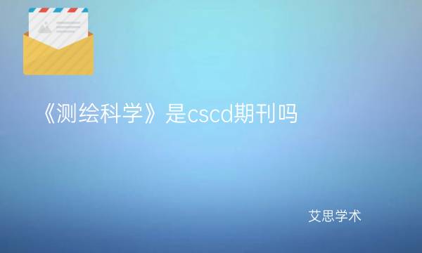 《测绘科学》是cscd期刊吗_艾思学术.jpg