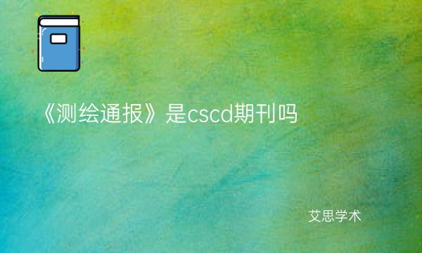 《测绘通报》是cscd期刊吗_艾思学术.jpg