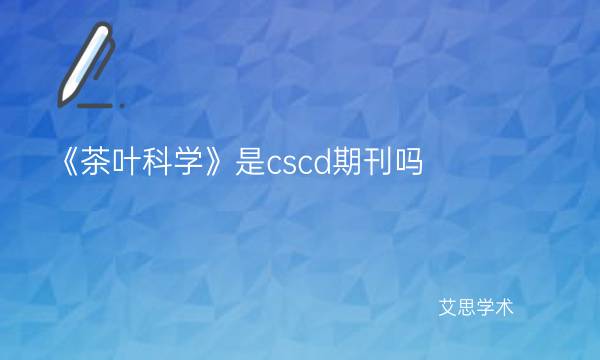 《茶叶科学》是cscd期刊吗_艾思学术.jpg