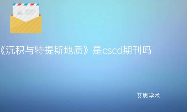 《沉积与特提斯地质》是cscd期刊吗_艾思学术.jpg