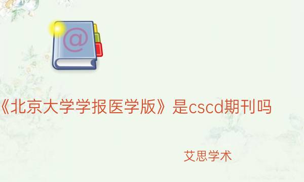 《北京大学学报医学版》是cscd期刊吗_艾思学术.jpg