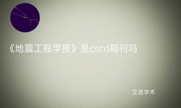 《地震工程学报》是cscd期刊吗_艾思学术.jpg