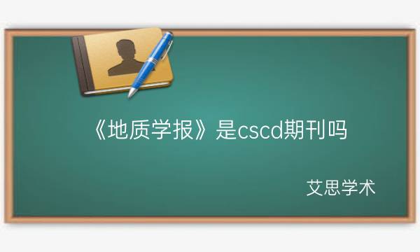 《地质学报》是cscd期刊吗_艾思学术.jpg