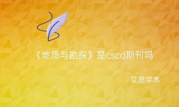 《地质与勘探》是cscd期刊吗_艾思学术.jpg