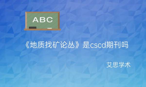 《地质找矿论丛》是cscd期刊吗_艾思学术.jpg