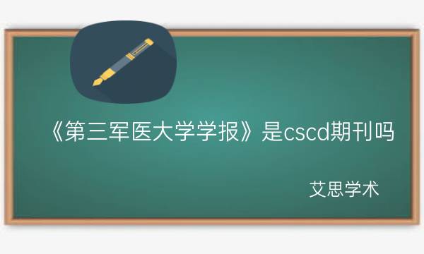 《第三军医大学学报》是cscd期刊吗_艾思学术.jpg