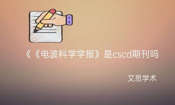 《《电波科学学报》是cscd期刊吗_艾思学术.jpg