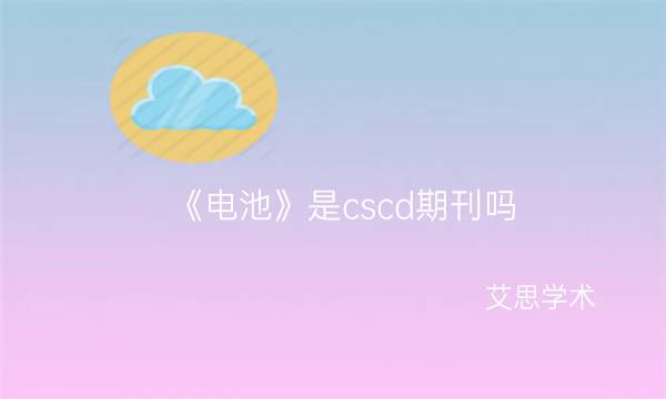 《电池》是cscd期刊吗_艾思学术.jpg