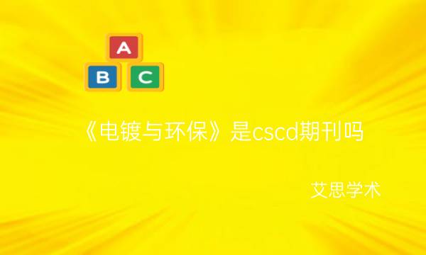 《电镀与环保》是cscd期刊吗_艾思学术.jpg