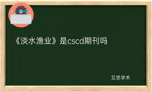 《淡水渔业》是cscd期刊吗-艾思学术.jpg
