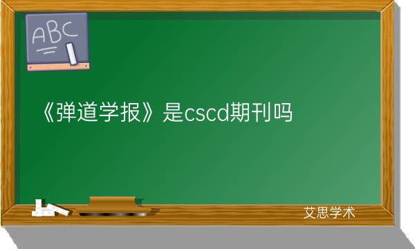 《弹道学报》是cscd期刊吗-艾思学术.jpg