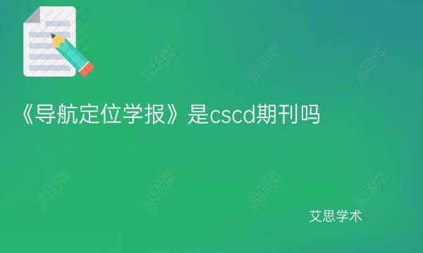 《导航定位学报》是cscd期刊吗-艾思学术.jpg
