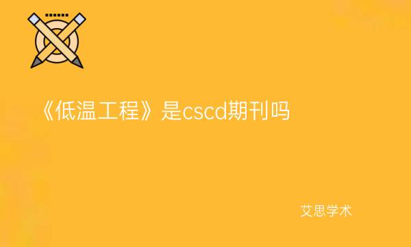 《低温工程》是cscd期刊吗-艾思学术.jpg